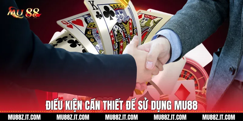 Điều Kiện Cần Thiết Để Sử Dụng Mu88